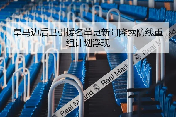皇马边后卫引援名单更新阿隆索防线重组计划浮现